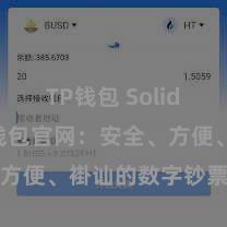 TP钱包 Solidity TP钱包官网：安全、方便、褂讪的数字钞票处治器用